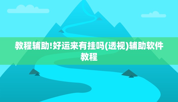 教程辅助!好运来有挂吗(透视)辅助软件教程