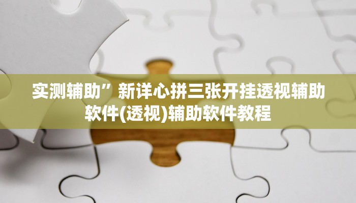 实测辅助”新详心拼三张开挂透视辅助软件(透视)辅助软件教程