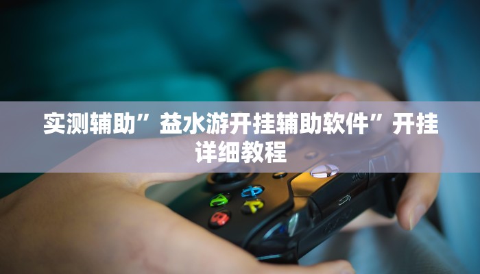 实测辅助”益水游开挂辅助软件”开挂详细教程