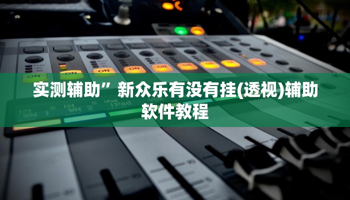 实测辅助”新众乐有没有挂(透视)辅助软件教程