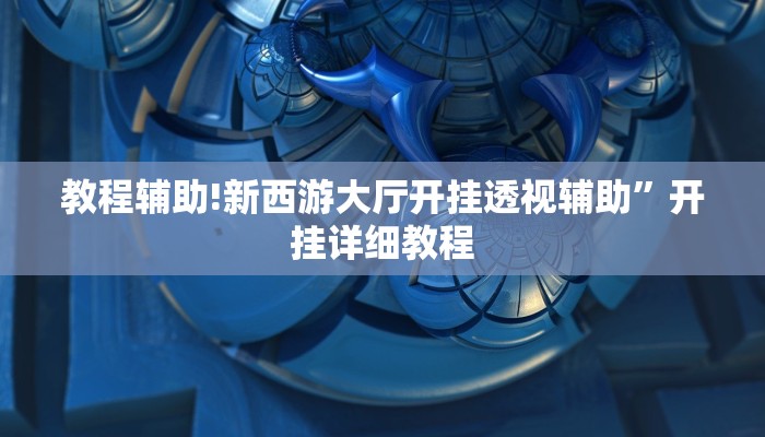 教程辅助!新西游大厅开挂透视辅助”开挂详细教程